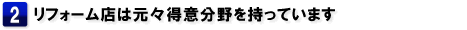 2.リフォーム店は元々得意分野を持っています